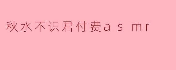 为什么“秋水不识君”这个ASMR节目会特别受到欢迎?****