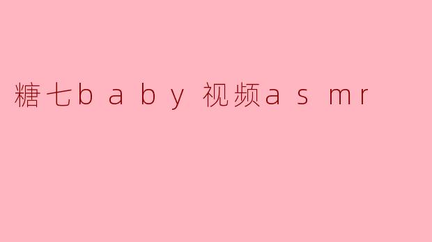 糖七baby视频asmr
