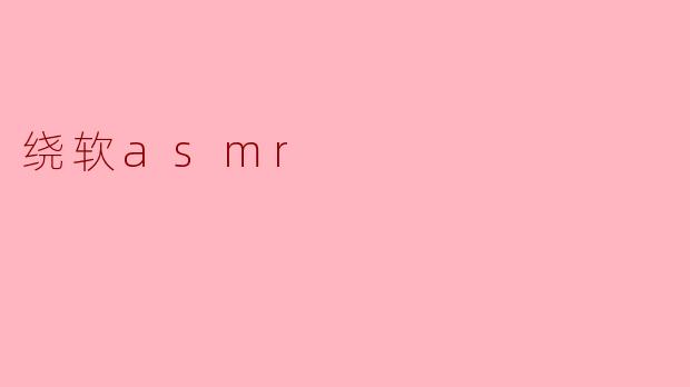 ### 探寻绕软ASMR的魅力与神秘