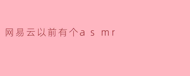 ### 重温网易云音乐的ASMR时光