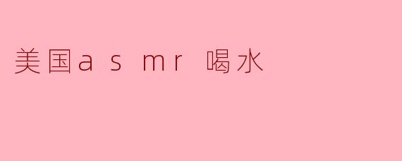 探索美国ASMR文化中的喝水声音