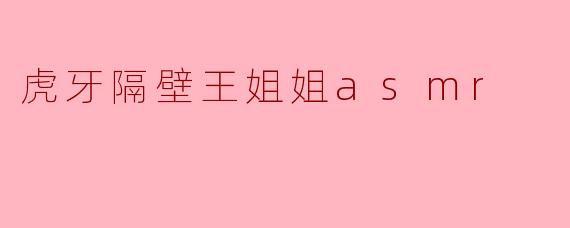 虎牙隔壁王姐姐asmr