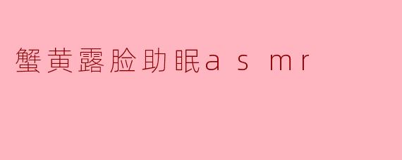 蟹黄露脸助眠asmr