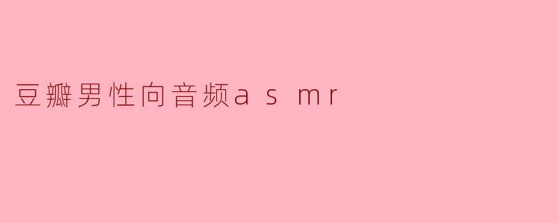 ### 豆瓣男性向音频ASMR:细腻触感与心灵的双重享受