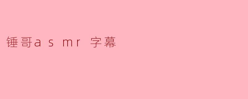 锤哥asmr字幕