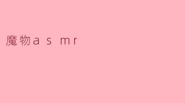 沉浸于“魔物ASMR”的奇幻世界