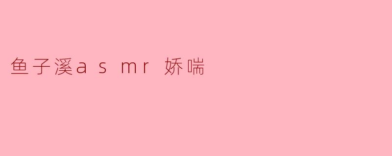 鱼子溪asmr娇喘