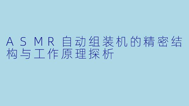 ASMR自动组装机的精密结构与工作原理探析