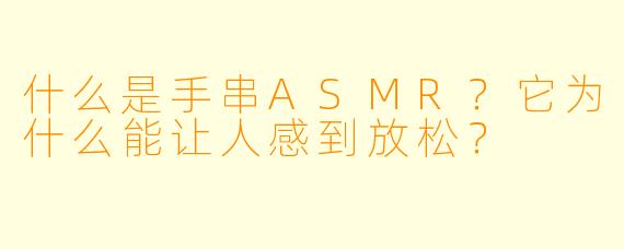 什么是手串ASMR?它为什么能让人感到放松?