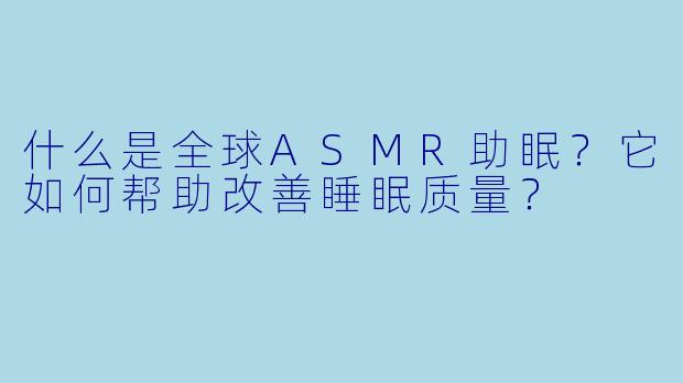 什么是全球ASMR助眠？它如何帮助改善睡眠质量？
