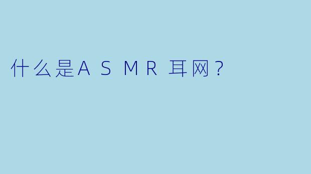 什么是ASMR耳网?