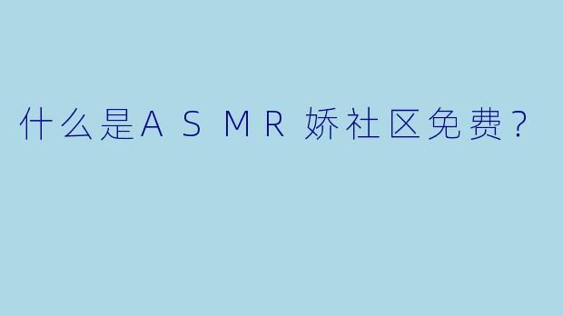 什么是ASMR娇社区免费？