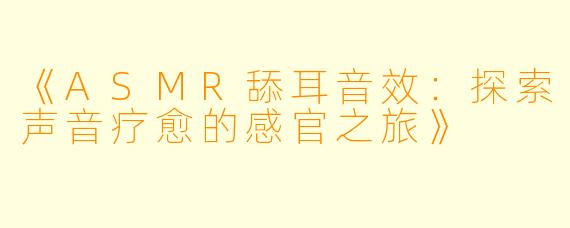 《ASMR舔耳音效：探索声音疗愈的感官之旅》