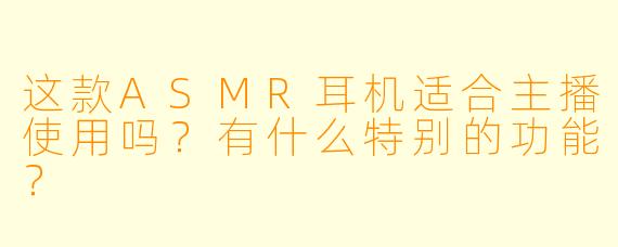 这款ASMR耳机适合主播使用吗？有什么特别的功能？