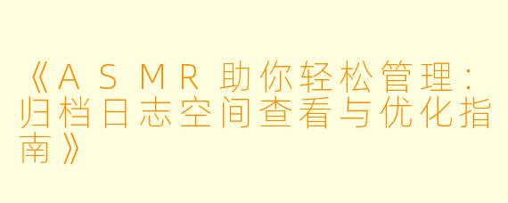 《ASMR助你轻松管理：归档日志空间查看与优化指南》