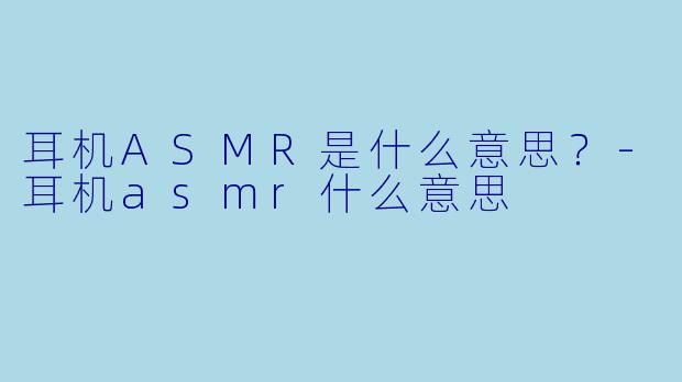 耳机ASMR是什么意思?
