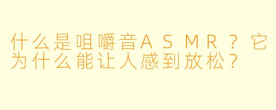 什么是咀嚼音ASMR?它为什么能让人感到放松?