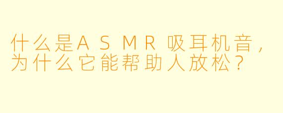 什么是ASMR吸耳机音,为什么它能帮助人放松?
