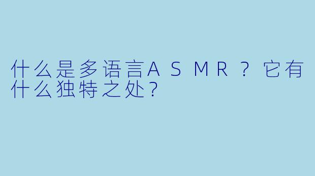什么是多语言ASMR?它有什么独特之处?