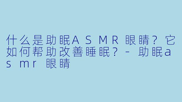 什么是助眠ASMR眼睛？它如何帮助改善睡眠？