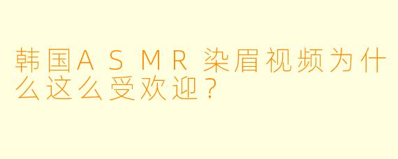 韩国ASMR染眉视频为什么这么受欢迎?