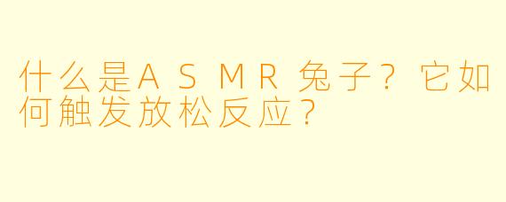 什么是ASMR兔子？它如何触发放松反应？
