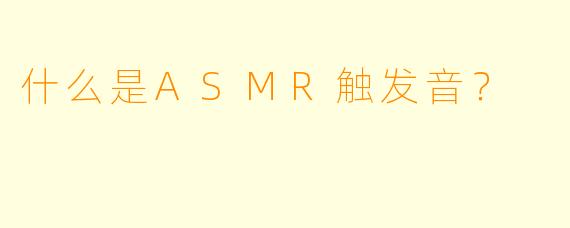什么是ASMR触发音?