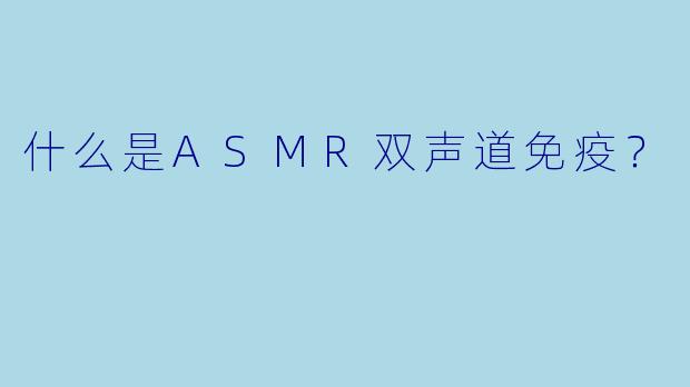 什么是ASMR双声道免疫？