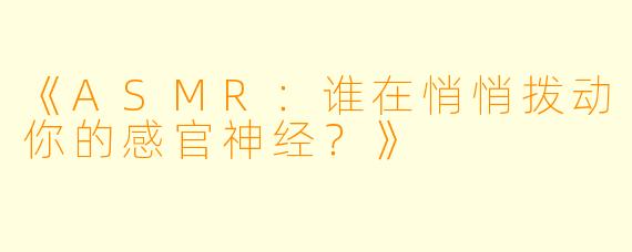 《ASMR：谁在悄悄拨动你的感官神经？》