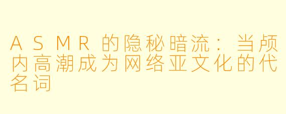 ASMR的隐秘暗流：当颅内高潮成为网络亚文化的代名词