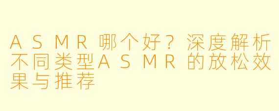ASMR哪个好？深度解析不同类型ASMR的放松效果与推荐