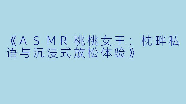 《ASMR桃桃女王：枕畔私语与沉浸式放松体验》