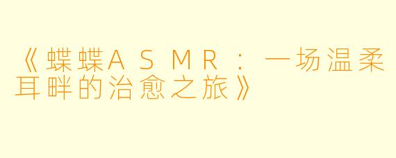 《蝶蝶ASMR：一场温柔耳畔的治愈之旅》