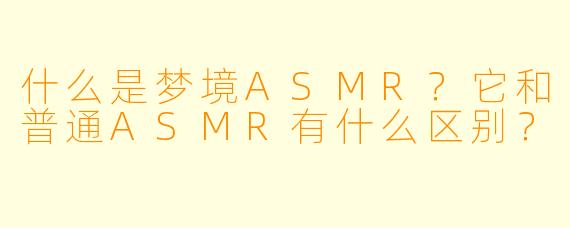 什么是梦境ASMR？它和普通ASMR有什么区别？