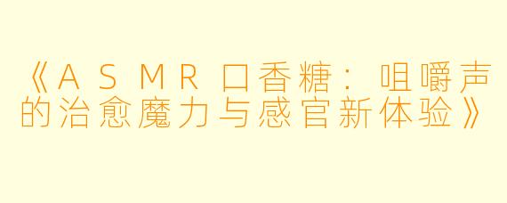 《ASMR口香糖：咀嚼声的治愈魔力与感官新体验》