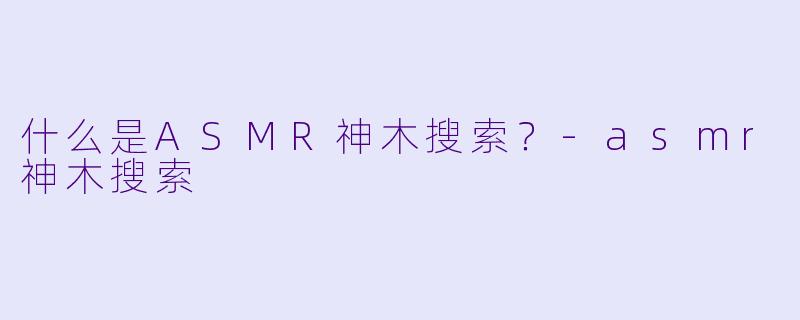 什么是ASMR神木搜索?