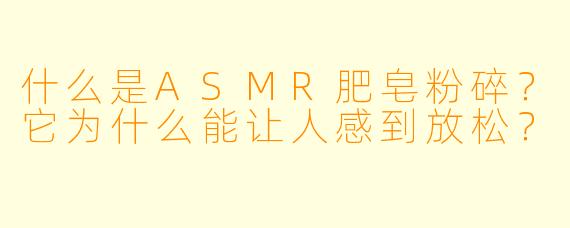 什么是ASMR肥皂粉碎?它为什么能让人感到放松?