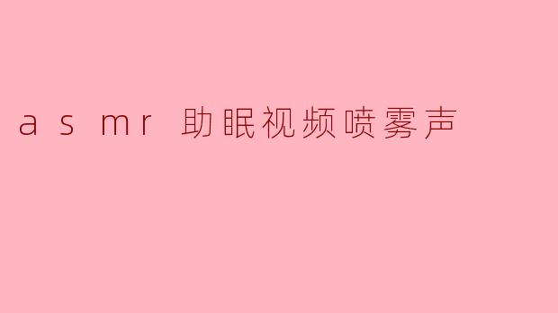 asmr助眠视频喷雾声