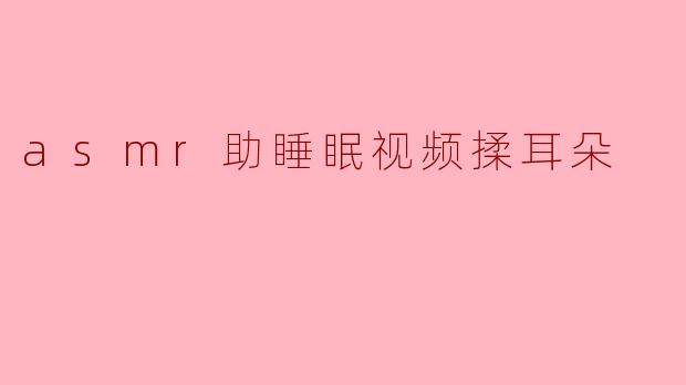 asmr助睡眠视频揉耳朵