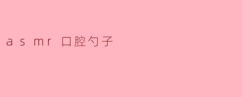 什么是ASMR口腔勺子音?它为什么能让人感到放松?