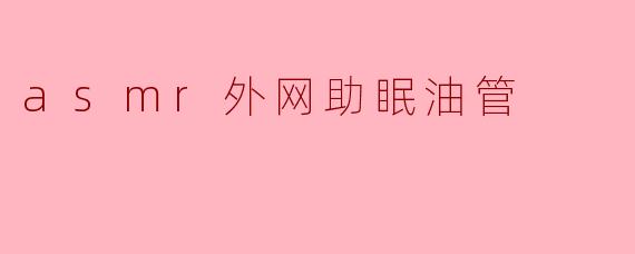 asmr外网助眠油管