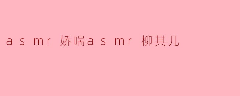 asmr娇喘asmr柳其儿