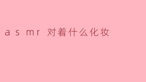 asmr对着什么化妆