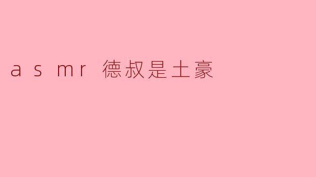 听说德叔做ASMR视频用的设备特别贵,是真的吗?他到底有多土豪?