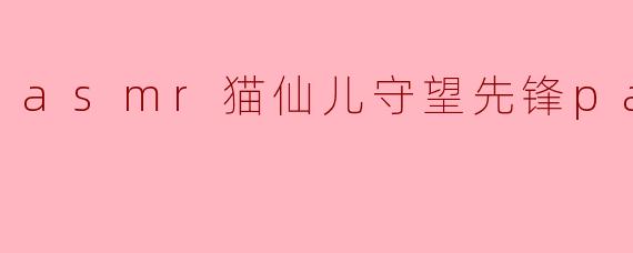 asmr猫仙儿守望先锋pan