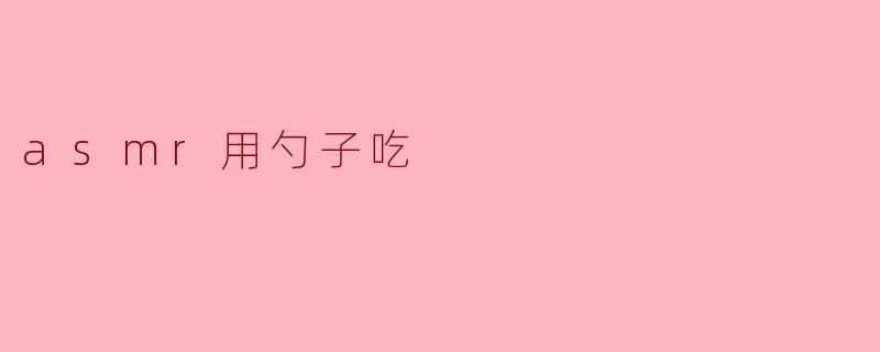 《勺间细语:ASMR用勺子进食的治愈体验与感官探索》