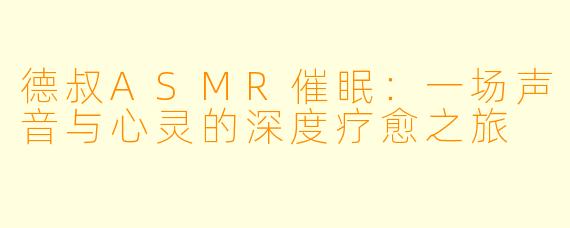 德叔ASMR催眠：一场声音与心灵的深度疗愈之旅
