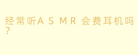经常听ASMR会费耳机吗？