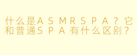 什么是ASMRSPA？它和普通SPA有什么区别？