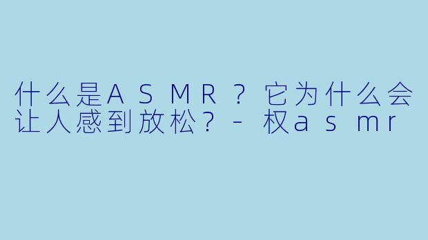 什么是ASMR？它为什么会让人感到放松？